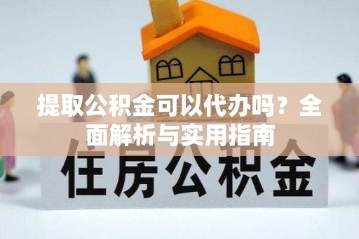 马边提取公积金可以代办吗？全面解析与实用指南