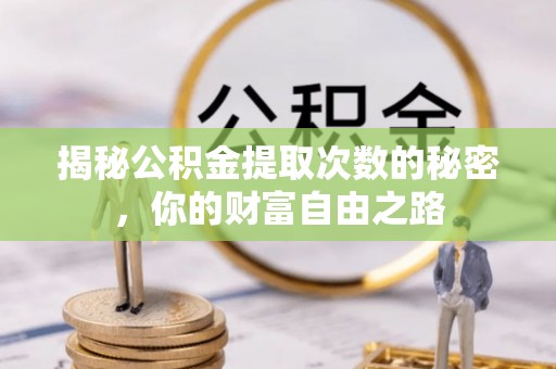 马边揭秘公积金提取次数的秘密，你的财富自由之路