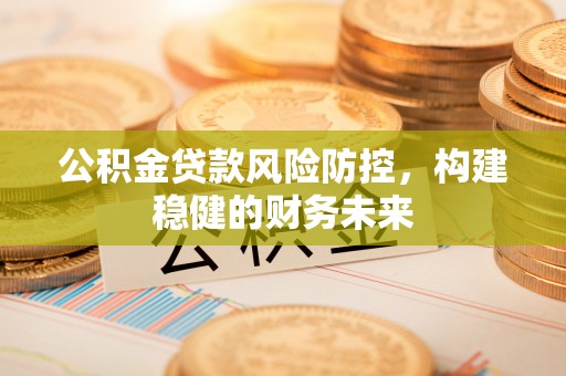 马边公积金贷款风险防控，构建稳健的财务未来