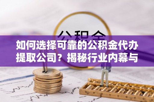 马边如何选择可靠的公积金代办提取公司？揭秘行业内幕与服务指南