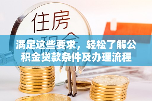 马边满足这些要求，轻松了解公积金贷款条件及办理流程