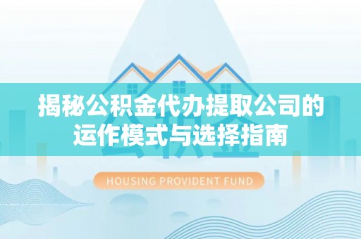 马边揭秘公积金代办提取公司的运作模式与选择指南