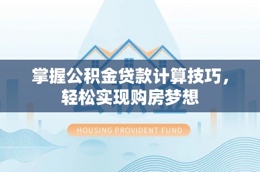 马边掌握公积金贷款计算技巧，轻松实现购房梦想