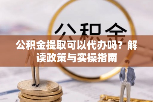 马边公积金提取可以代办吗？解读政策与实操指南