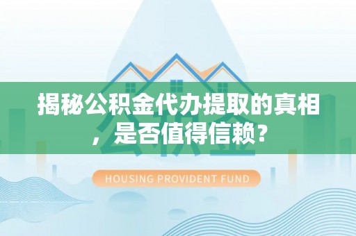 马边揭秘公积金代办提取的真相，是否值得信赖？
