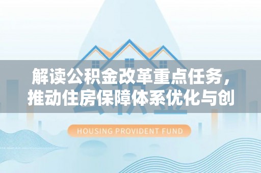 马边解读公积金改革重点任务，推动住房保障体系优化与创新