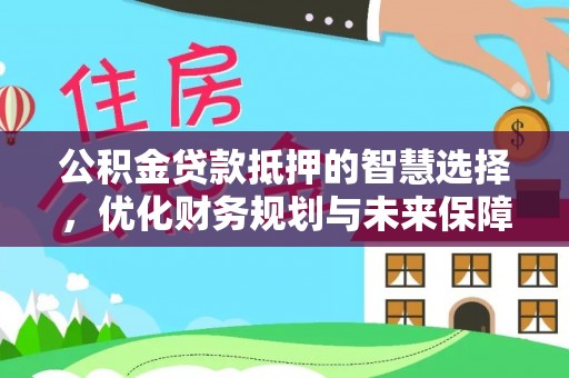 马边公积金贷款抵押的智慧选择，优化财务规划与未来保障