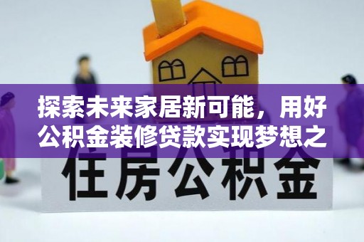马边探索未来家居新可能，用好公积金装修贷款实现梦想之家