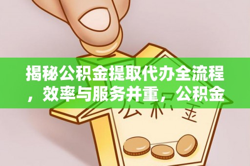 马边揭秘公积金提取代办全流程，效率与服务并重，公积金提取代办要多久不再是难题