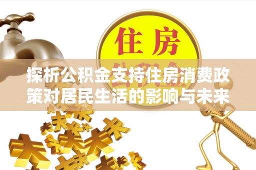 马边探析公积金支持住房消费政策对居民生活的影响与未来展望