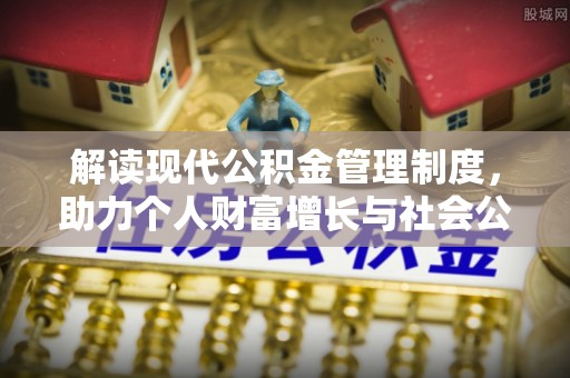 马边解读现代公积金管理制度，助力个人财富增长与社会公平