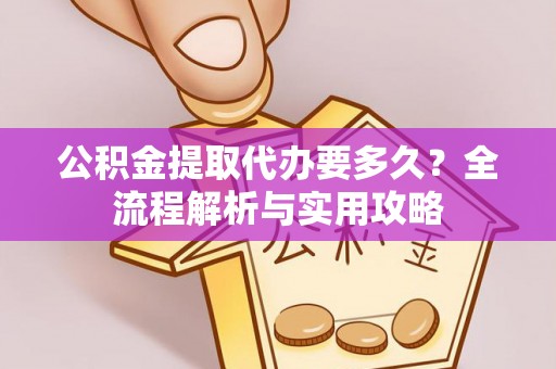马边公积金提取代办要多久？全流程解析与实用攻略
