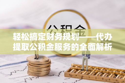 马边轻松搞定财务规划——代办提取公积金服务的全面解析