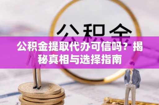 马边公积金提取代办可信吗？揭秘真相与选择指南