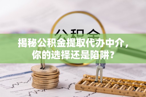 马边揭秘公积金提取代办中介，你的选择还是陷阱？
