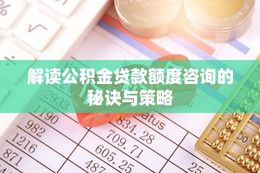 马边解读公积金贷款额度咨询的秘诀与策略