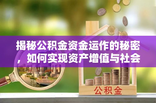 马边揭秘公积金资金运作的秘密，如何实现资产增值与社会福利双赢？
