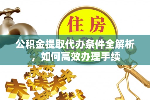 马边公积金提取代办条件全解析，如何高效办理手续