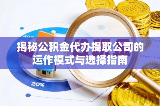 马边揭秘公积金代办提取公司的运作模式与选择指南