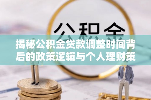 马边揭秘公积金贷款调整时间背后的政策逻辑与个人理财策略