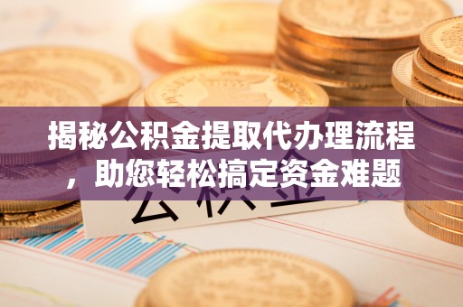 马边揭秘公积金提取代办理流程，助您轻松搞定资金难题