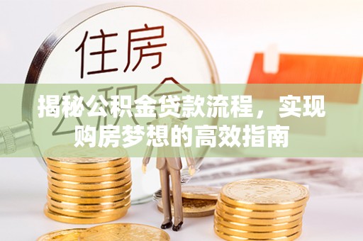 马边揭秘公积金贷款流程，实现购房梦想的高效指南