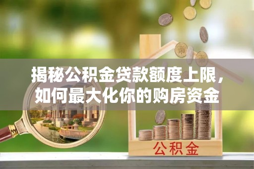 马边揭秘公积金贷款额度上限，如何最大化你的购房资金
