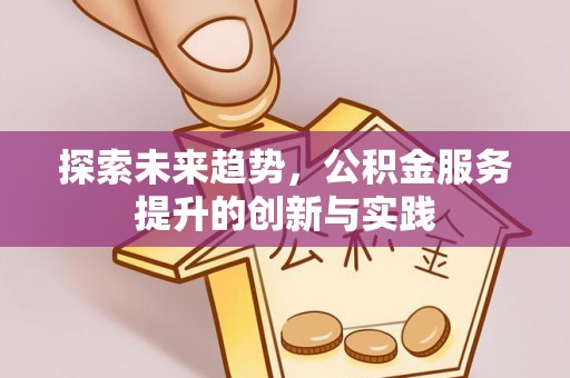 马边探索未来趋势，公积金服务提升的创新与实践