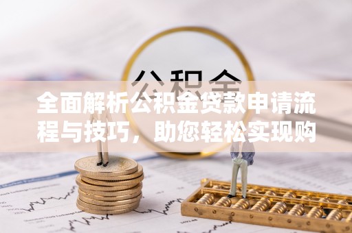 马边全面解析公积金贷款申请流程与技巧，助您轻松实现购房梦想