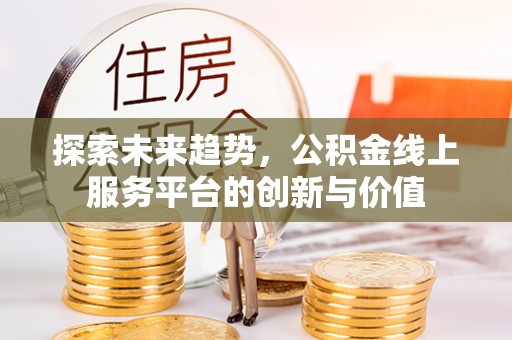 马边探索未来趋势，公积金线上服务平台的创新与价值
