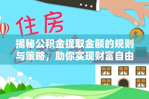 马边揭秘公积金提取金额的规则与策略，助你实现财富自由