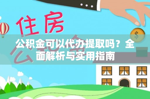 马边公积金可以代办提取吗？全面解析与实用指南