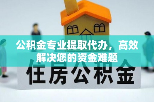 马边公积金专业提取代办，高效解决您的资金难题