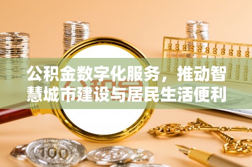 马边公积金数字化服务，推动智慧城市建设与居民生活便利化