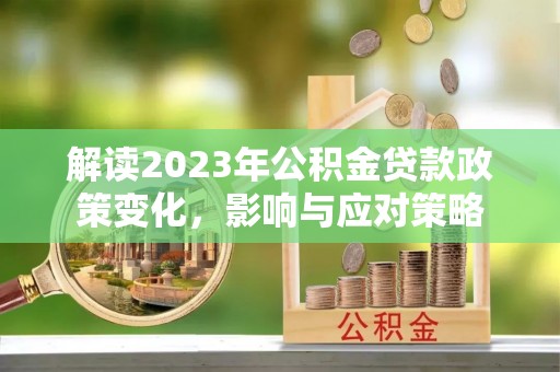 马边解读2023年公积金贷款政策变化，影响与应对策略