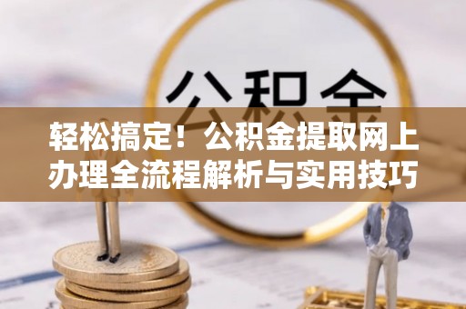 马边轻松搞定！公积金提取网上办理全流程解析与实用技巧