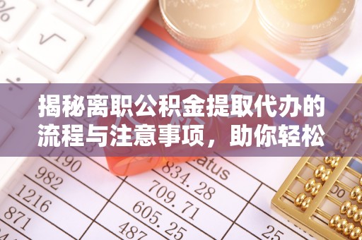 马边揭秘离职公积金提取代办的流程与注意事项，助你轻松拿回属于你的钱！