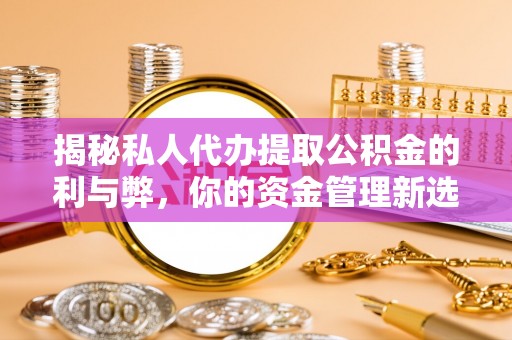 马边揭秘私人代办提取公积金的利与弊，你的资金管理新选择