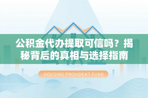 马边公积金代办提取可信吗？揭秘背后的真相与选择指南