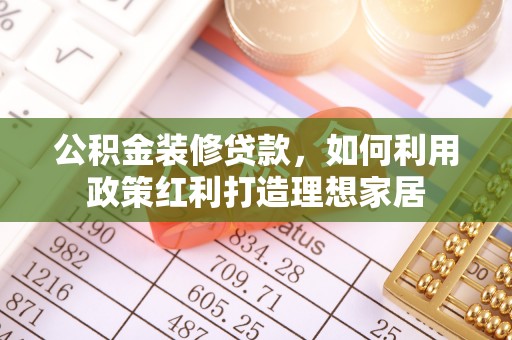 马边公积金装修贷款，如何利用政策红利打造理想家居