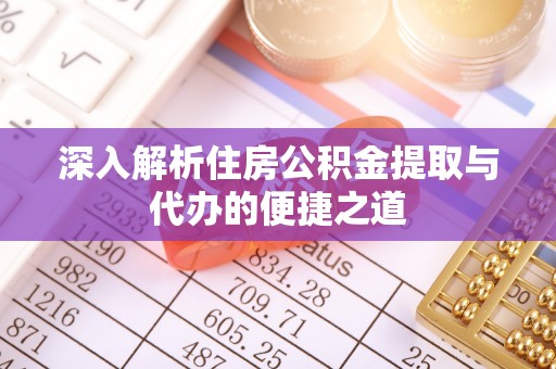 马边深入解析住房公积金提取与代办的便捷之道