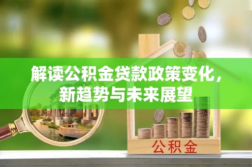 马边解读公积金贷款政策变化，新趋势与未来展望