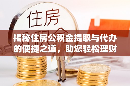 马边揭秘住房公积金提取与代办的便捷之道，助您轻松理财