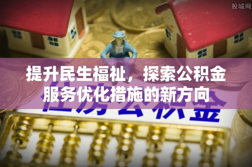 马边提升民生福祉，探索公积金服务优化措施的新方向