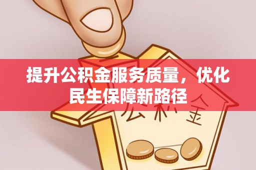 马边提升公积金服务质量，优化民生保障新路径