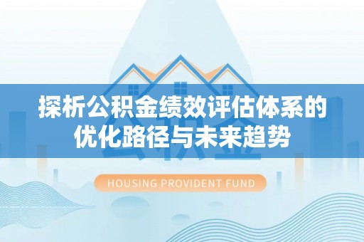马边探析公积金绩效评估体系的优化路径与未来趋势