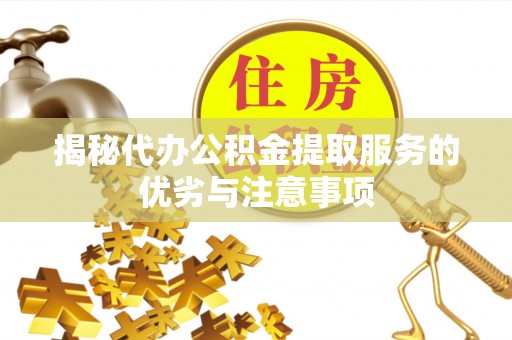 马边揭秘代办公积金提取服务的优劣与注意事项