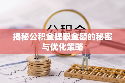马边揭秘公积金提取金额的秘密与优化策略