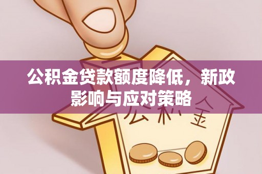 马边公积金贷款额度降低，新政影响与应对策略