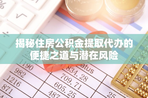 马边揭秘住房公积金提取代办的便捷之道与潜在风险
